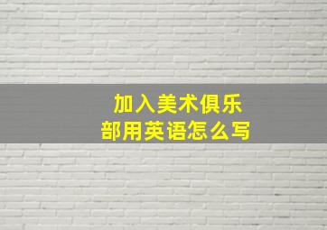 加入美术俱乐部用英语怎么写