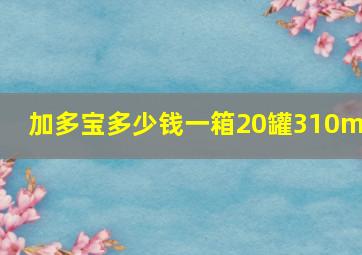 加多宝多少钱一箱20罐310ml