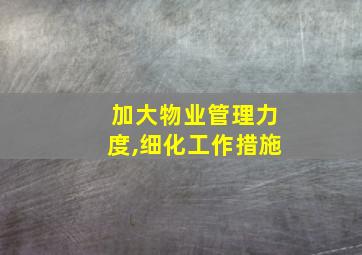 加大物业管理力度,细化工作措施