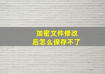 加密文件修改后怎么保存不了