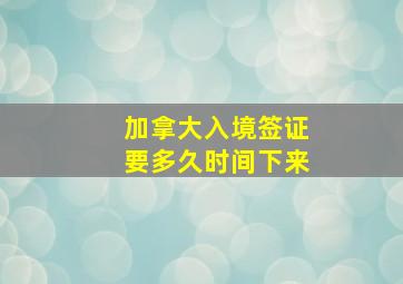 加拿大入境签证要多久时间下来