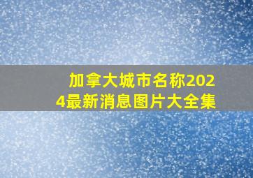 加拿大城市名称2024最新消息图片大全集