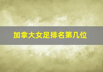 加拿大女足排名第几位