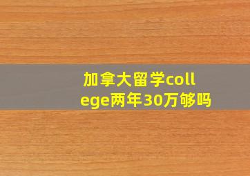 加拿大留学college两年30万够吗