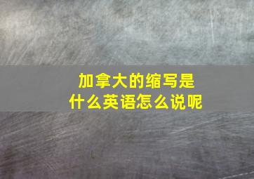 加拿大的缩写是什么英语怎么说呢