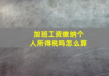 加班工资缴纳个人所得税吗怎么算