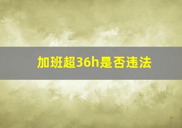 加班超36h是否违法