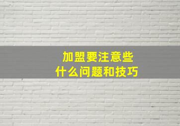 加盟要注意些什么问题和技巧