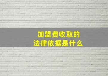 加盟费收取的法律依据是什么