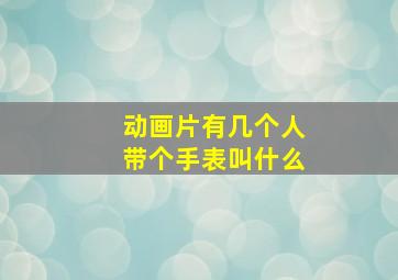 动画片有几个人带个手表叫什么