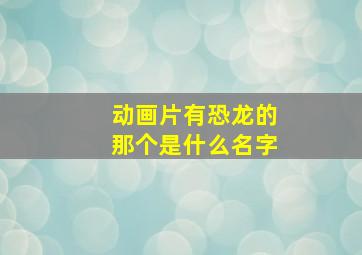 动画片有恐龙的那个是什么名字