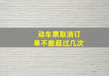 动车票取消订单不能超过几次