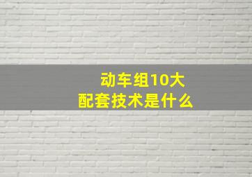 动车组10大配套技术是什么