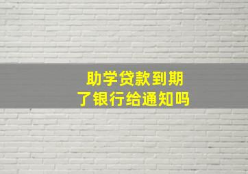 助学贷款到期了银行给通知吗