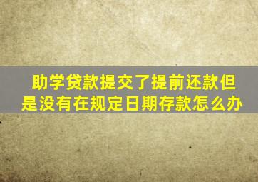 助学贷款提交了提前还款但是没有在规定日期存款怎么办