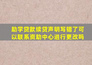 助学贷款续贷声明写错了可以联系资助中心进行更改吗