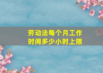 劳动法每个月工作时间多少小时上限