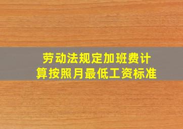 劳动法规定加班费计算按照月最低工资标准