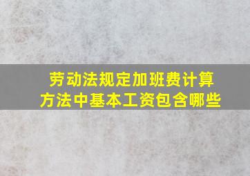 劳动法规定加班费计算方法中基本工资包含哪些