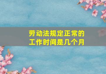 劳动法规定正常的工作时间是几个月