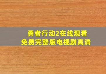 勇者行动2在线观看免费完整版电视剧高清