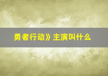 勇者行动》主演叫什么