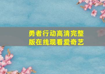 勇者行动高清完整版在线观看爱奇艺