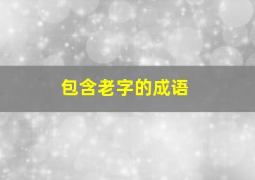 包含老字的成语