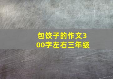 包饺子的作文300字左右三年级