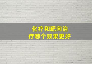 化疗和靶向治疗哪个效果更好