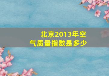 北京2013年空气质量指数是多少