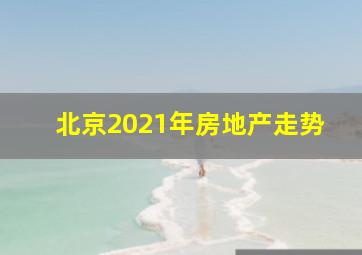 北京2021年房地产走势