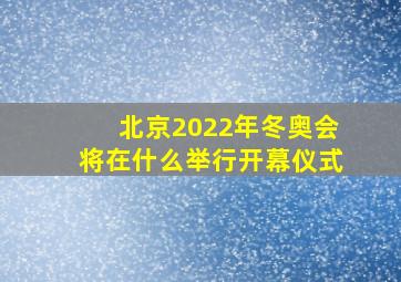 北京2022年冬奥会将在什么举行开幕仪式