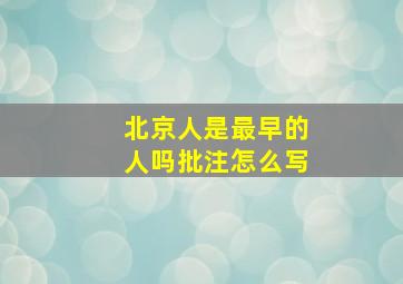 北京人是最早的人吗批注怎么写