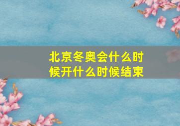 北京冬奥会什么时候开什么时候结束