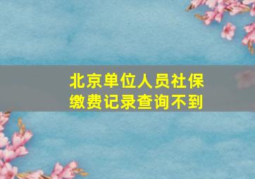 北京单位人员社保缴费记录查询不到