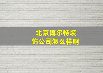 北京博尔特装饰公司怎么样啊