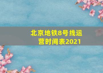 北京地铁8号线运营时间表2021