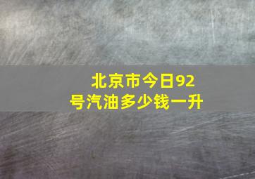 北京市今日92号汽油多少钱一升