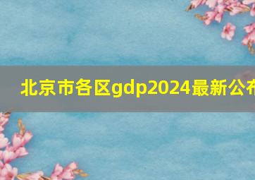 北京市各区gdp2024最新公布