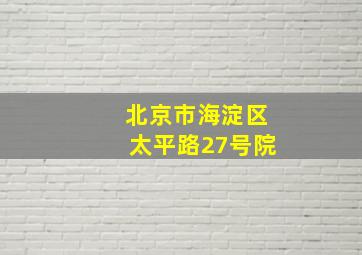 北京市海淀区太平路27号院