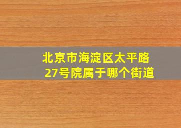 北京市海淀区太平路27号院属于哪个街道