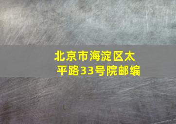 北京市海淀区太平路33号院邮编