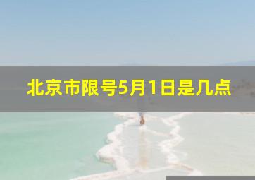 北京市限号5月1日是几点