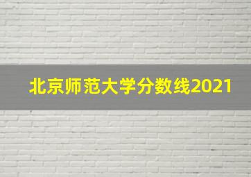 北京师范大学分数线2021