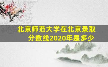 北京师范大学在北京录取分数线2020年是多少