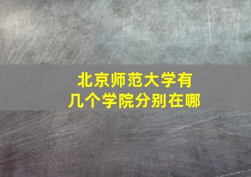 北京师范大学有几个学院分别在哪