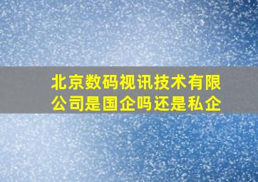 北京数码视讯技术有限公司是国企吗还是私企