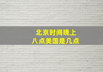 北京时间晚上八点美国是几点