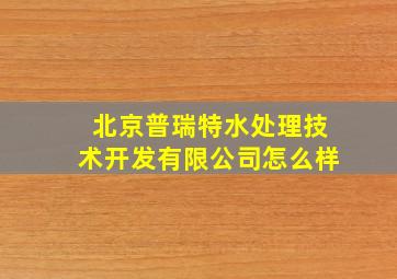 北京普瑞特水处理技术开发有限公司怎么样